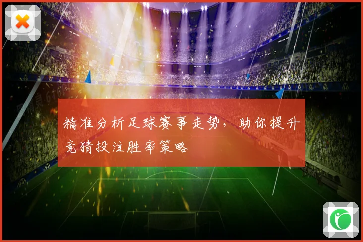 精准分析足球赛事走势，助你提升竞猜投注胜率策略
