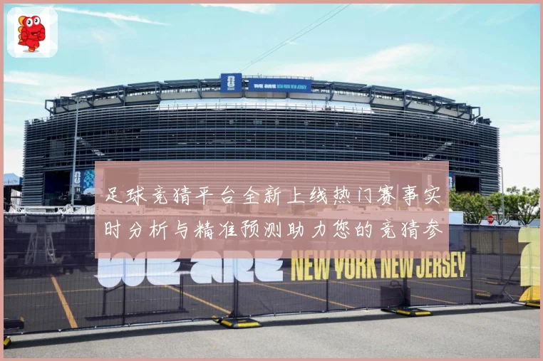 足球竞猜平台全新上线热门赛事实时分析与精准预测助力您的竞猜参数据研判