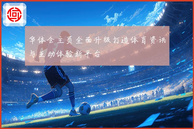 华体会主页全面升级打造体育资讯与互动体验新平台