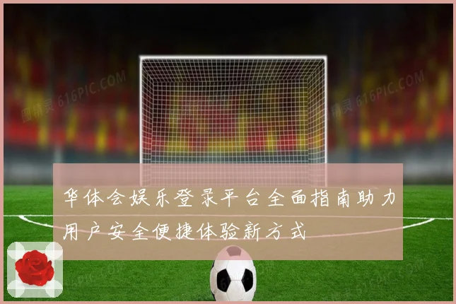 华体会娱乐登录平台全面指南助力用户安全便捷体验新方式