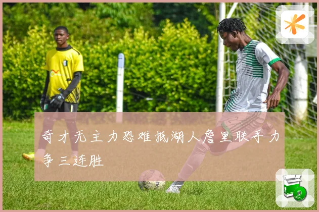 奇才无主力恐难抵湖人詹里联手力争三连胜