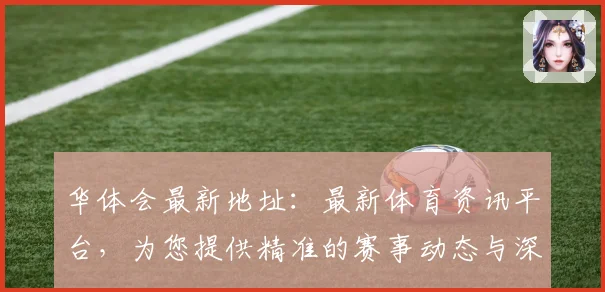 华体会最新地址：最新体育资讯平台，为您提供精准的赛事动态与深度分析