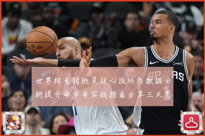 世界杯竞猜胜负核心技巧与数据分析提升命中率实战指南分享三大思路