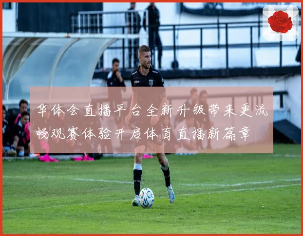 华体会直播平台全新升级带来更流畅观赛体验开启体育直播新篇章