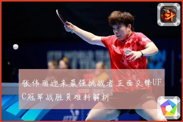 张伟丽迎来最强挑战者正面交锋UFC冠军战胜负难料解析