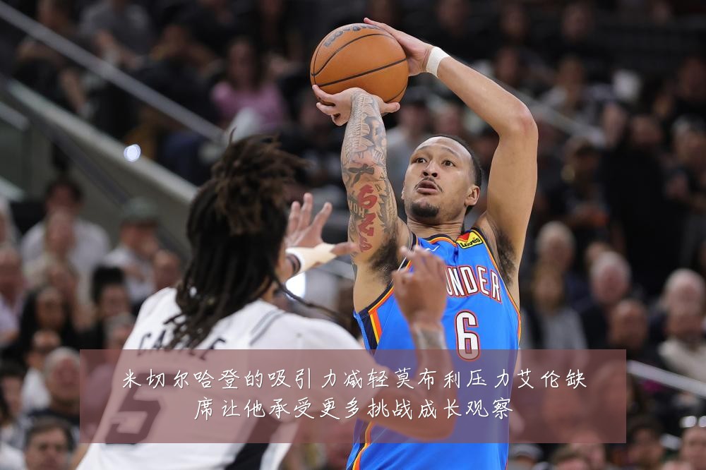 米切尔哈登的吸引力减轻莫布利压力艾伦缺席让他承受更多挑战成长观察