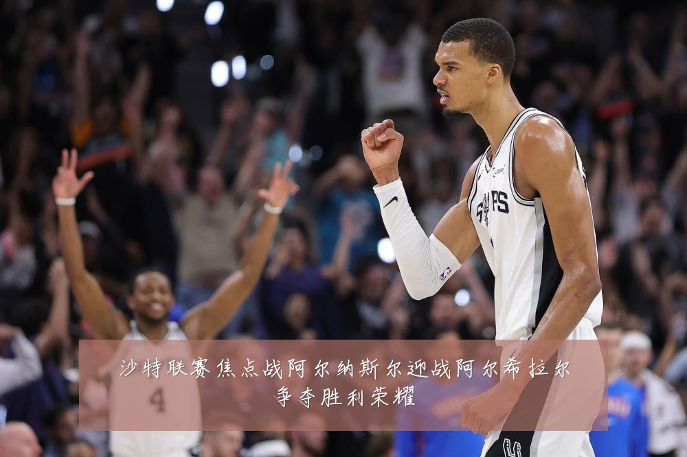 沙特联赛焦点战阿尔纳斯尔迎战阿尔希拉尔争夺胜利荣耀