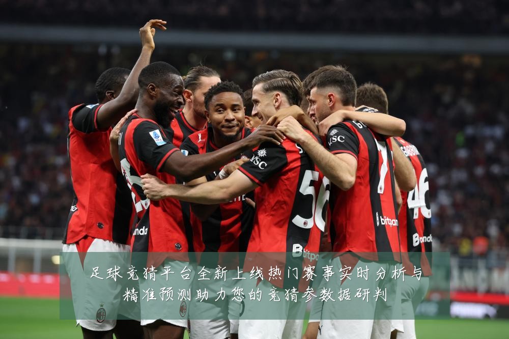 足球竞猜平台全新上线热门赛事实时分析与精准预测助力您的竞猜参数据研判