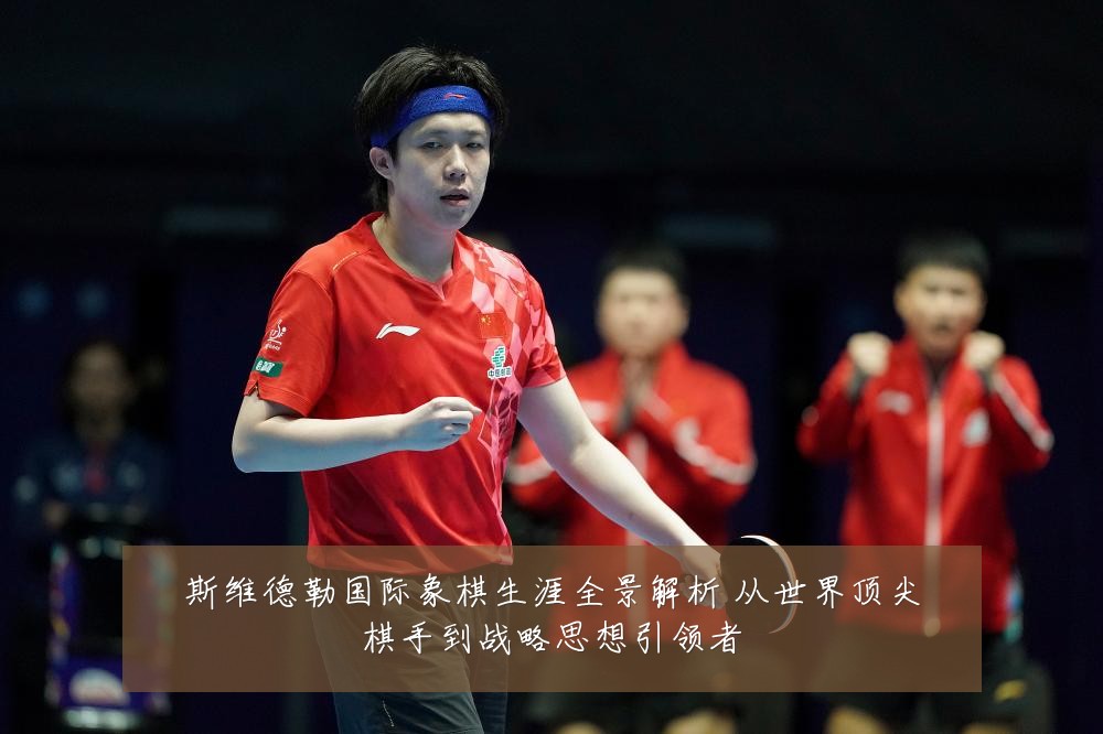 斯维德勒国际象棋生涯全景解析 从世界顶尖棋手到战略思想引领者