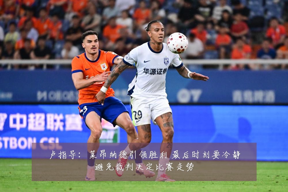 卢指导：莱昂纳德引领胜利 最后时刻要冷静避免裁判决定比赛走势