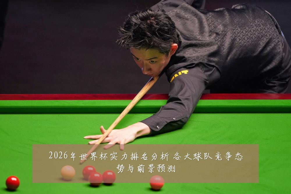 2026年世界杯实力排名分析 各大球队竞争态势与前景预测
