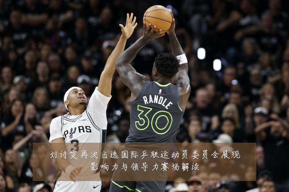 刘诗雯再次当选国际乒联运动员委员会展现影响力与领导力赛场解读