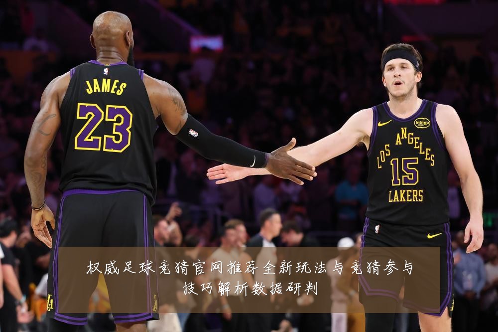 权威足球竞猜官网推荐全新玩法与竞猜参与技巧解析数据研判